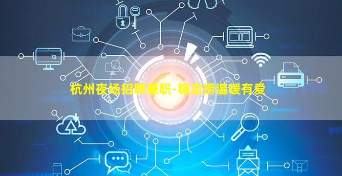 杭州夜场招聘兼职-稳定捞温暖有爱